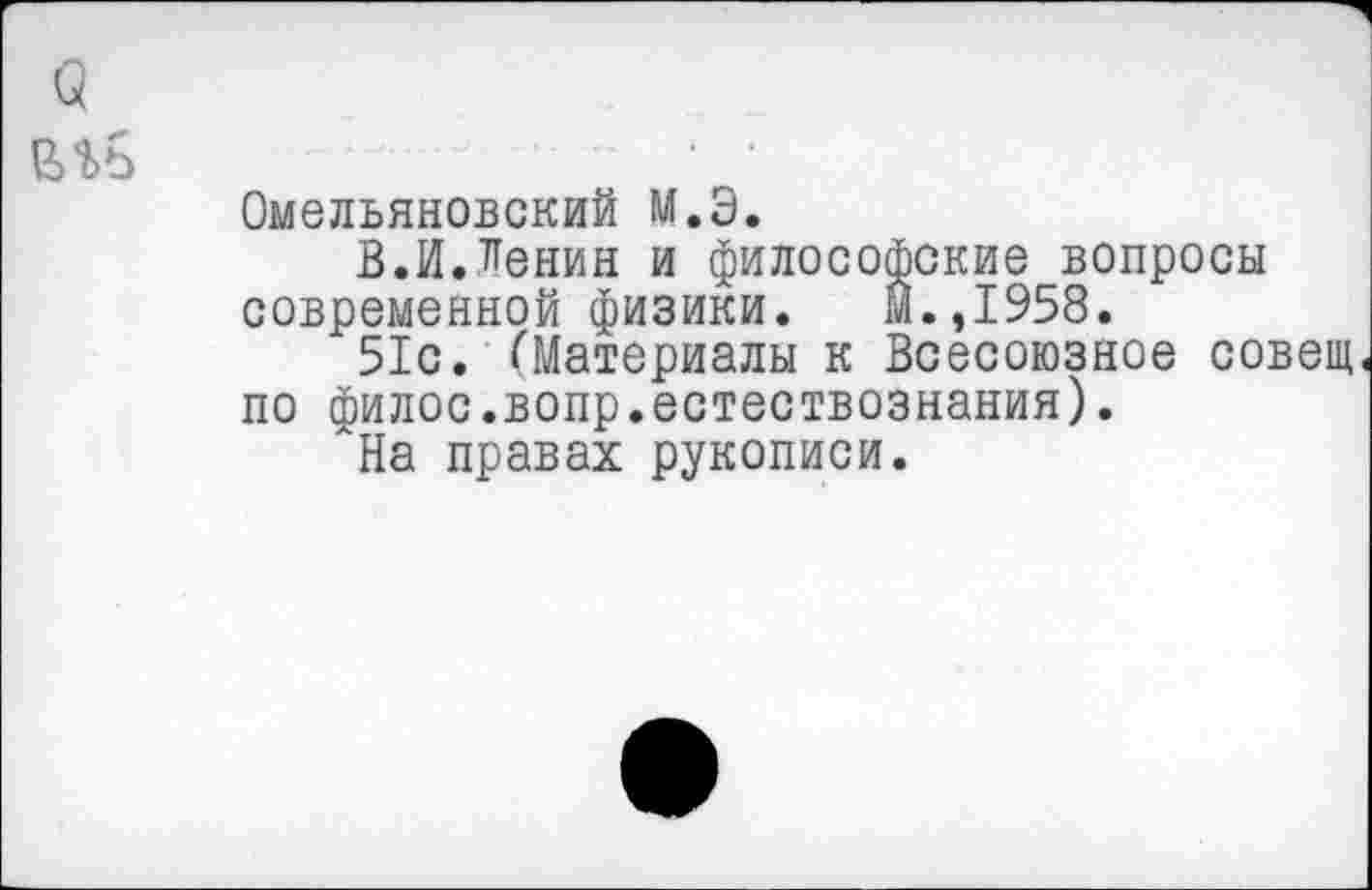 ﻿Омельяновский М.Э.
В.ИЛенин и философские вопросы современной физики. М.,1958.
51с. (Материалы к Всесоюзное совет по филос.вопр.естествознания).
На правах рукописи.